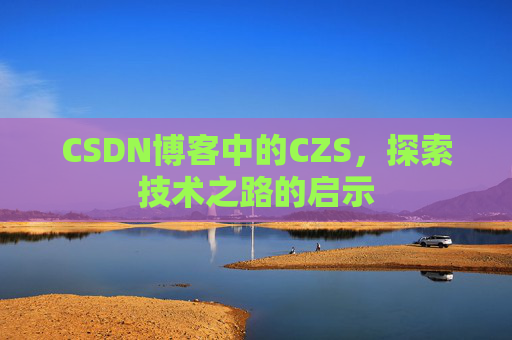 CSDN博客中的CZS，探索技术之路的启示